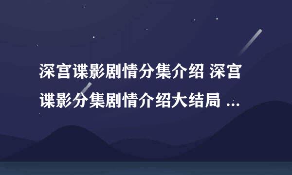 深宫谍影剧情分集介绍 深宫谍影分集剧情介绍大结局 深宫谍影介绍剧情分集