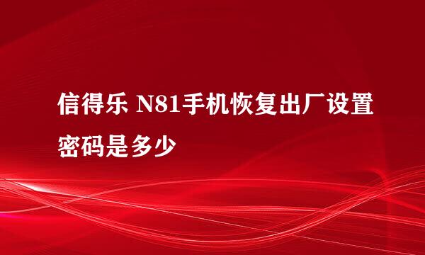 信得乐 N81手机恢复出厂设置密码是多少