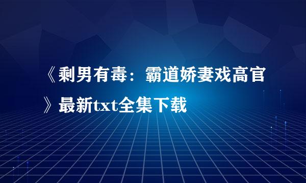 《剩男有毒：霸道娇妻戏高官》最新txt全集下载