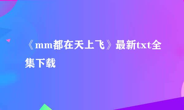 《mm都在天上飞》最新txt全集下载