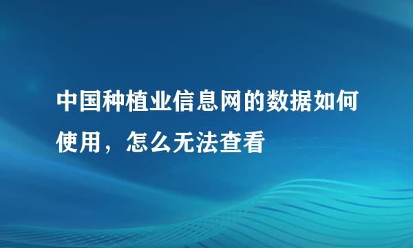 中国种植业信息网的数据如何使用，怎么无法查看