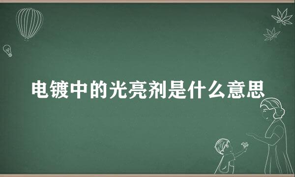 电镀中的光亮剂是什么意思