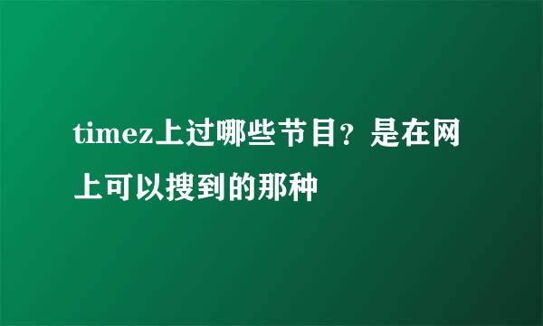 timez上过哪些节目？是在网上可以搜到的那种