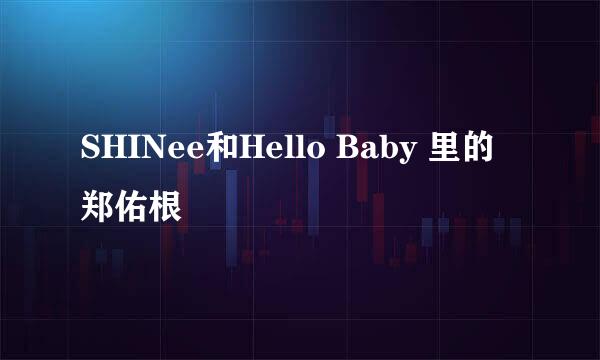 SHINee和Hello Baby 里的郑佑根