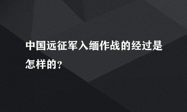 中国远征军入缅作战的经过是怎样的？