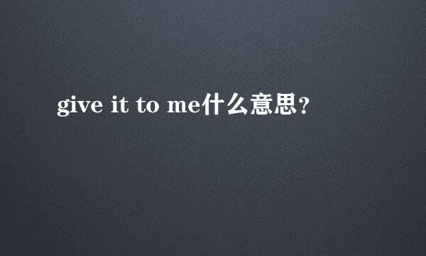 give it to me什么意思？