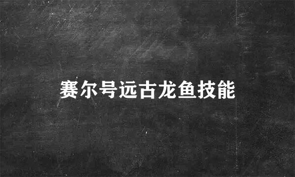 赛尔号远古龙鱼技能