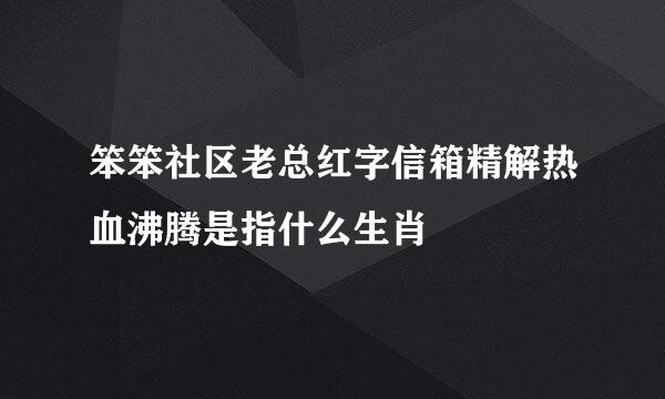 笨笨社区老总红字信箱精解热血沸腾是指什么生肖