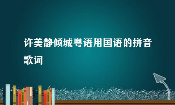 许美静倾城粤语用国语的拼音歌词