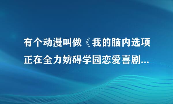 有个动漫叫做《我的脑内选项正在全力妨碍学园恋爱喜剧》，这个动漫我看了一集，看完之后还残留这浓浓的羞