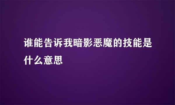 谁能告诉我暗影恶魔的技能是什么意思