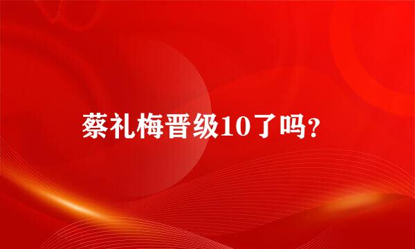 蔡礼梅晋级10了吗？