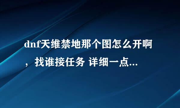 dnf天维禁地那个图怎么开啊，找谁接任务 详细一点绝对采纳