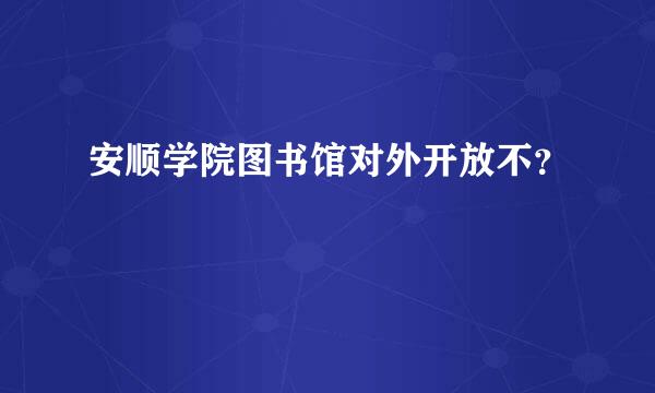 安顺学院图书馆对外开放不？