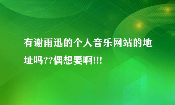 有谢雨迅的个人音乐网站的地址吗??偶想要啊!!!