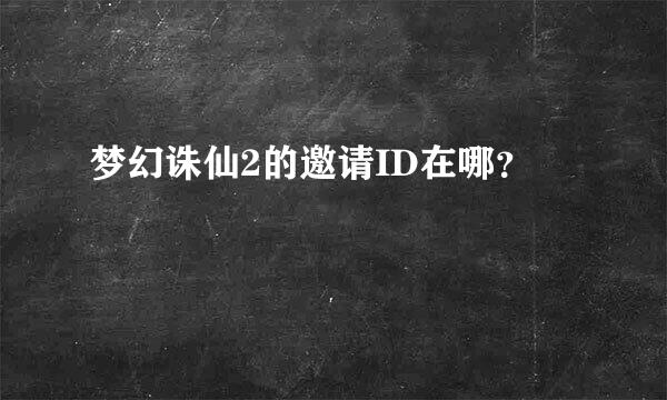 梦幻诛仙2的邀请ID在哪？