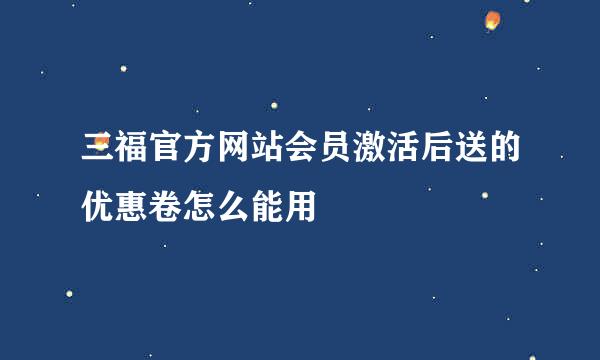 三福官方网站会员激活后送的优惠卷怎么能用