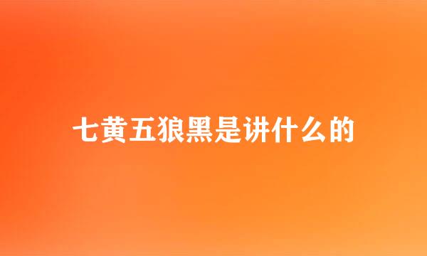 七黄五狼黑是讲什么的