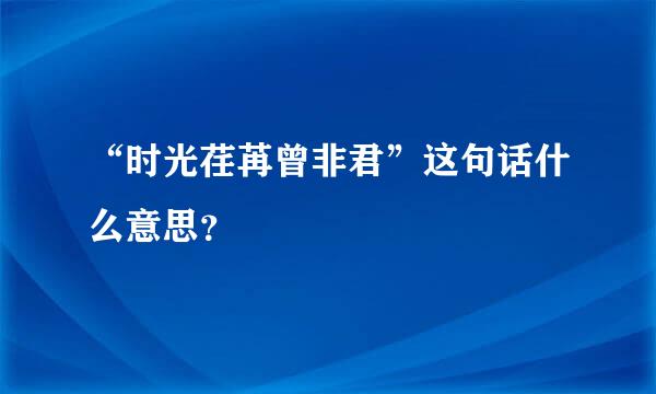 “时光荏苒曾非君”这句话什么意思？