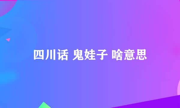 四川话 鬼娃子 啥意思