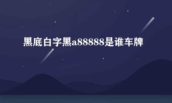 黑底白字黑a88888是谁车牌