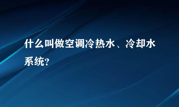 什么叫做空调冷热水、冷却水系统？