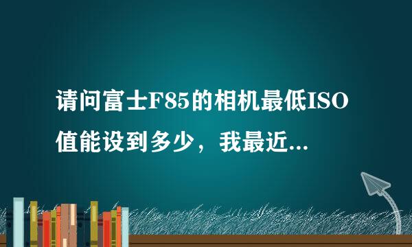 请问富士F85的相机最低ISO值能设到多少，我最近买了一吧最低只能设到400，照出的效果很差，怎么办？