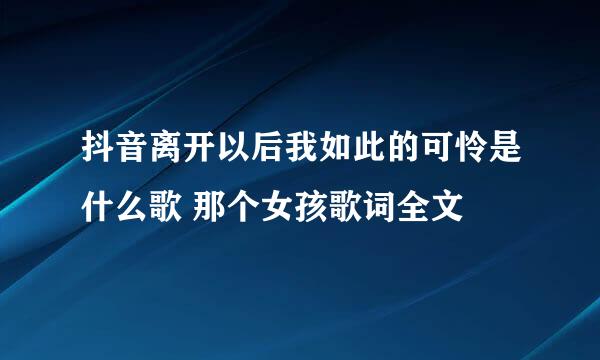 抖音离开以后我如此的可怜是什么歌 那个女孩歌词全文