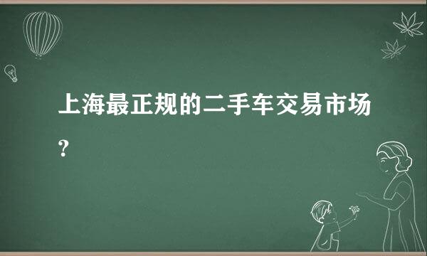 上海最正规的二手车交易市场？