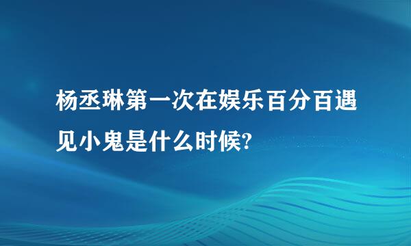 杨丞琳第一次在娱乐百分百遇见小鬼是什么时候?