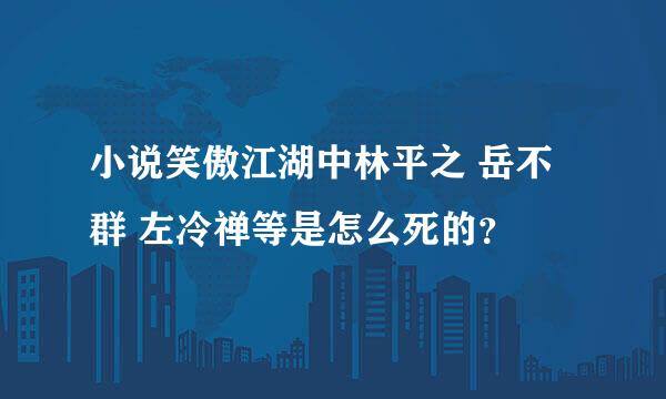 小说笑傲江湖中林平之 岳不群 左冷禅等是怎么死的？