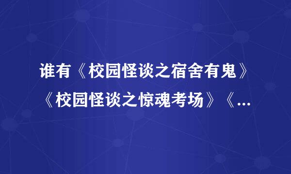 谁有《校园怪谈之宿舍有鬼》《校园怪谈之惊魂考场》《校园怪谈之阴谋 》这三本书要完结的哦 ！！谢谢了