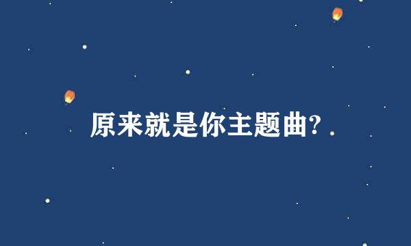 原来就是你主题曲?