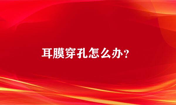 耳膜穿孔怎么办？