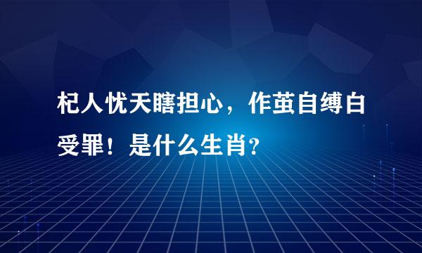 杞人忧天瞎担心，作茧自缚白受罪！是什么生肖？