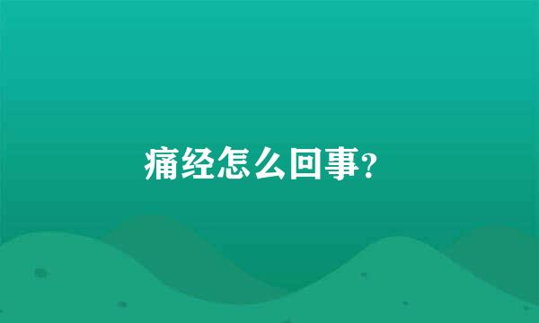 痛经怎么回事？