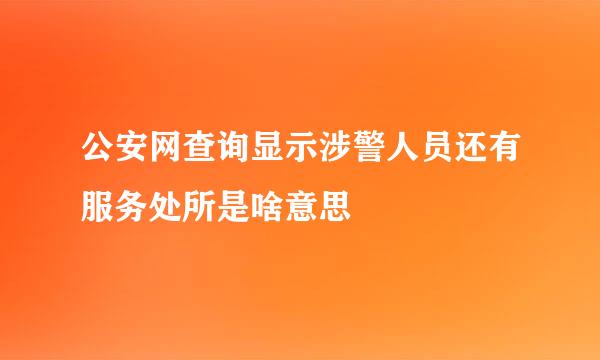 公安网查询显示涉警人员还有服务处所是啥意思