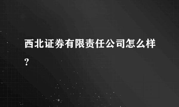 西北证券有限责任公司怎么样？