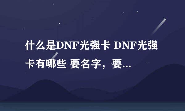 什么是DNF光强卡 DNF光强卡有哪些 要名字，要属性~谢谢啊