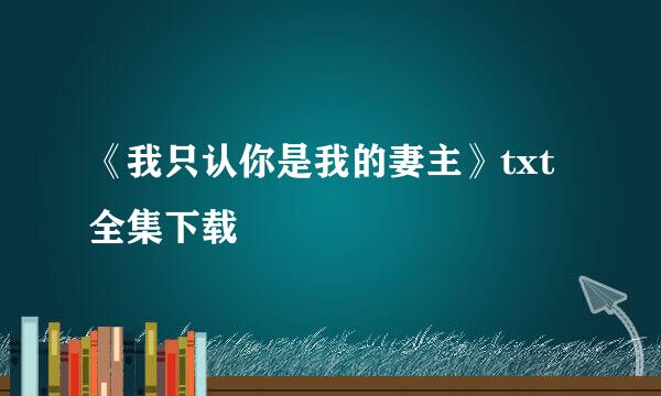 《我只认你是我的妻主》txt全集下载