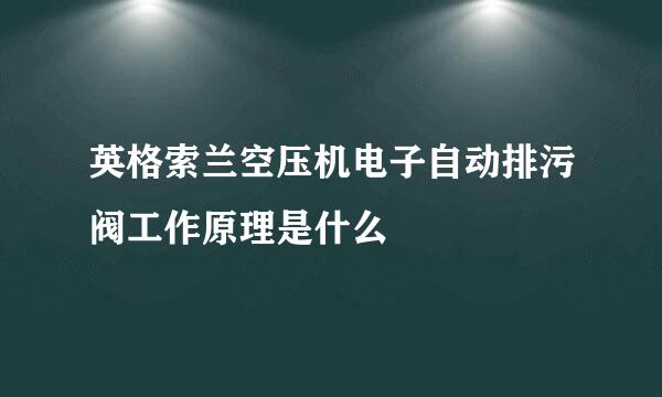 英格索兰空压机电子自动排污阀工作原理是什么