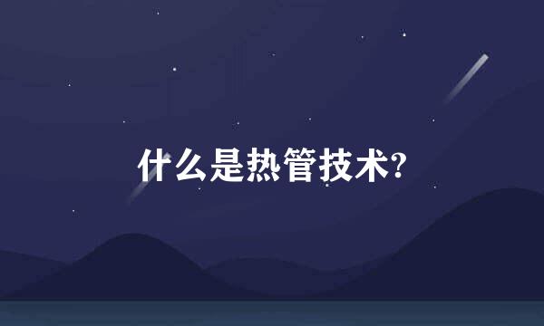 什么是热管技术?