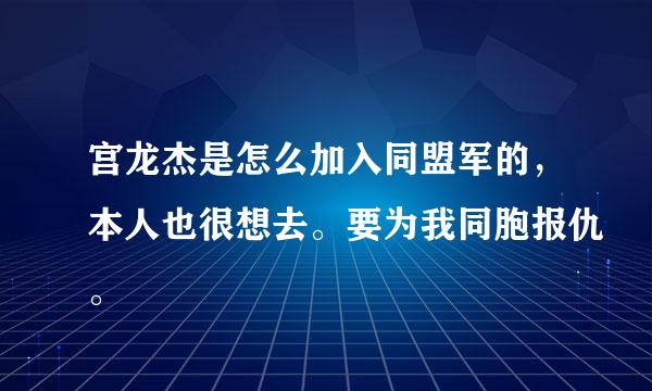 宫龙杰是怎么加入同盟军的，本人也很想去。要为我同胞报仇。