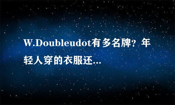 W.Doubleudot有多名牌？年轻人穿的衣服还有哪些名牌？