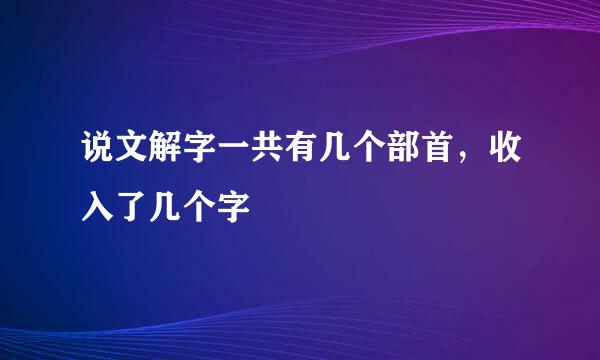 说文解字一共有几个部首，收入了几个字