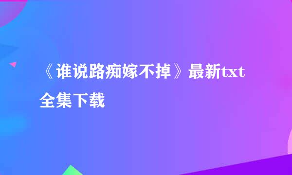 《谁说路痴嫁不掉》最新txt全集下载