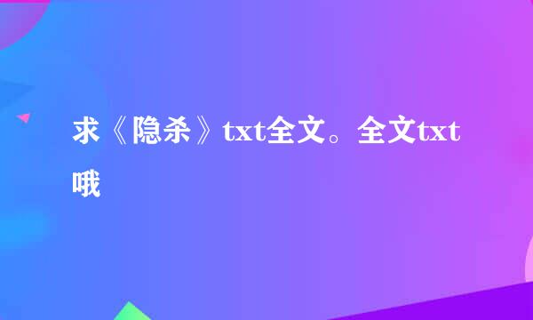 求《隐杀》txt全文。全文txt哦