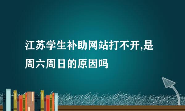 江苏学生补助网站打不开,是周六周日的原因吗