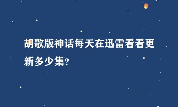 胡歌版神话每天在迅雷看看更新多少集？