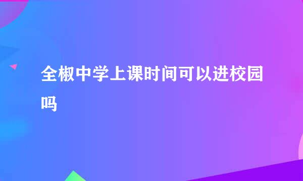 全椒中学上课时间可以进校园吗